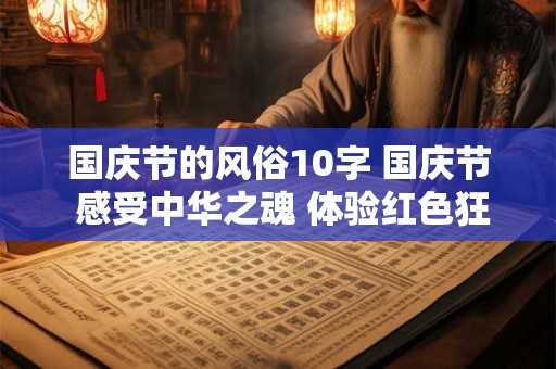 国庆节的风俗10字 国庆节 感受中华之魂 体验红色狂欢! 国庆节的风俗10字 国庆节 感受中华之魂 体验红色狂欢!