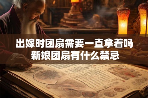 出嫁时团扇需要一直拿着吗 新娘团扇有什么禁忌