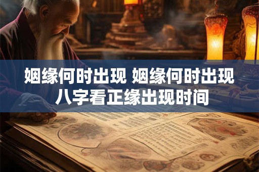姻缘何时出现 姻缘何时出现 八字看正缘出现时间