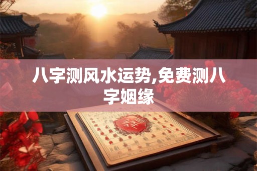 八字测风水运势,免费测八字姻缘