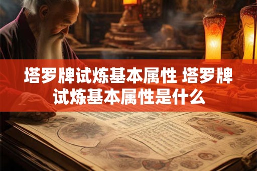 塔罗牌试炼基本属性 塔罗牌试炼基本属性是什么