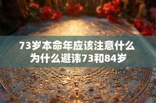 73岁本命年应该注意什么 为什么避讳73和84岁