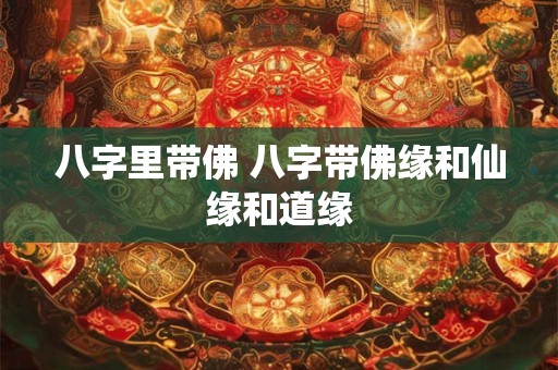 八字里带佛 八字带佛缘和仙缘和道缘