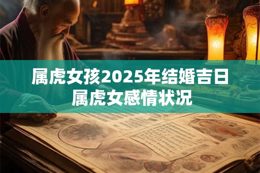属虎女孩2025年结婚吉日 属虎女感情状况