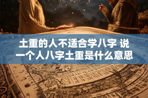 土重的人不适合学八字 说一个人八字土重是什么意思 土重的人不适合学八字 说一个人八字土重是什么意思