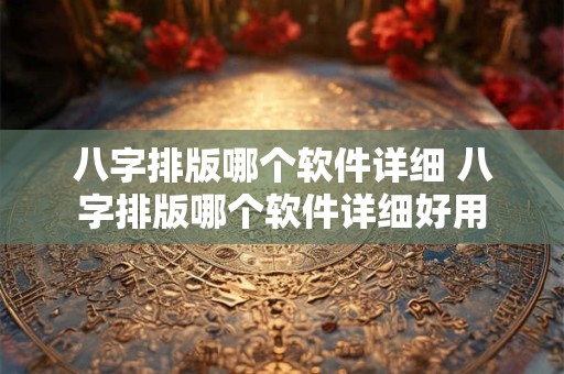 八字排版哪个软件详细 八字排版哪个软件详细好用