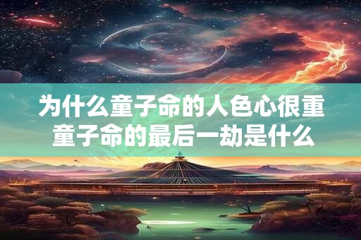 为什么童子命的人色心很重 童子命的最后一劫是什么