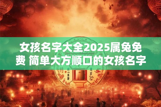 女孩名字大全2025属兔免费 简单大方顺口的女孩名字