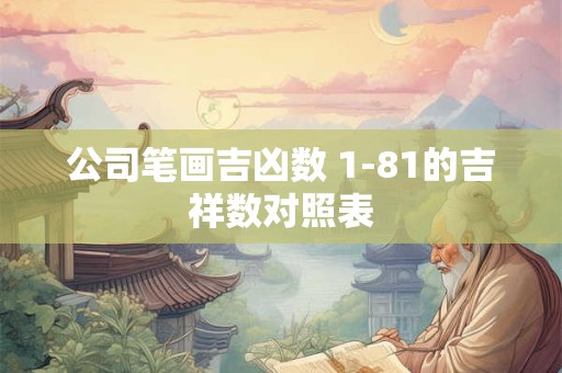 公司笔画吉凶数 1-81的吉祥数对照表