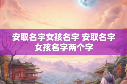 安取名字女孩名字 安取名字女孩名字两个字