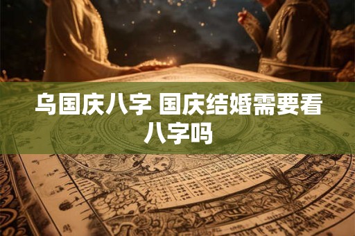 乌国庆八字 国庆结婚需要看八字吗