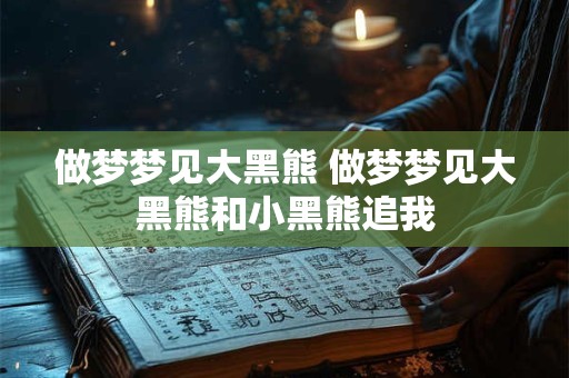 做梦梦见大黑熊 做梦梦见大黑熊和小黑熊追我