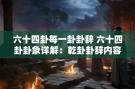 六十四卦每一卦卦辞 六十四卦卦象详解：乾卦卦辞内容