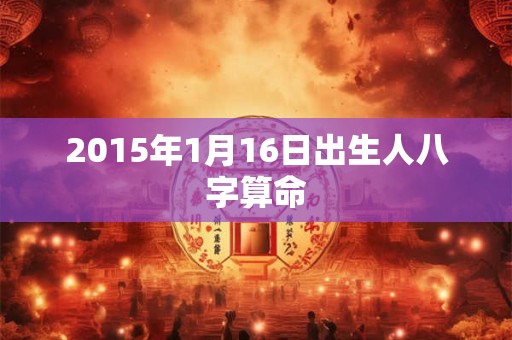 2015年1月16日出生人八字算命