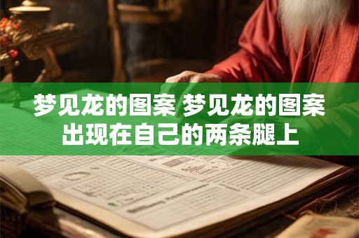 梦见龙的图案 梦见龙的图案出现在自己的两条腿上