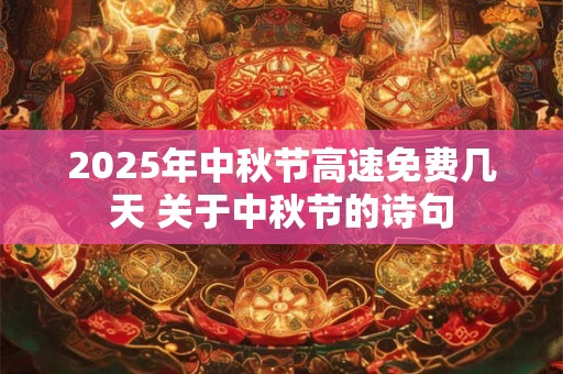 2025年中秋节高速免费几天 关于中秋节的诗句 2025年中秋节高速免费几天 关于中秋节的诗句