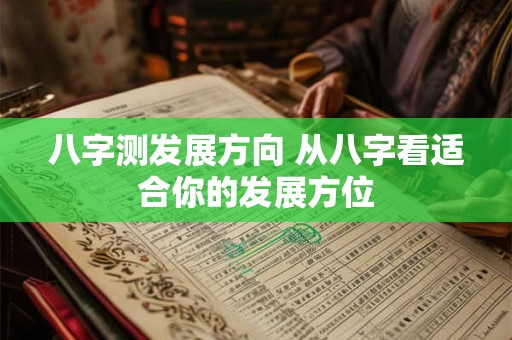 八字测发展方向 从八字看适合你的发展方位