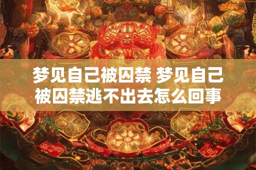 梦见自己被囚禁 梦见自己被囚禁逃不出去怎么回事