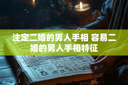 注定二婚的男人手相 容易二婚的男人手相特征