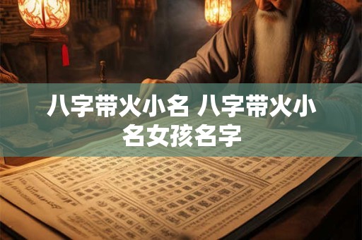 八字带火小名 八字带火小名女孩名字