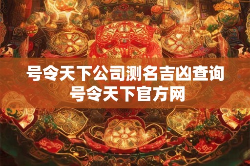 号令天下公司测名吉凶查询 号令天下官方网
