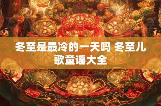 冬至是最冷的一天吗 冬至儿歌童谣大全
