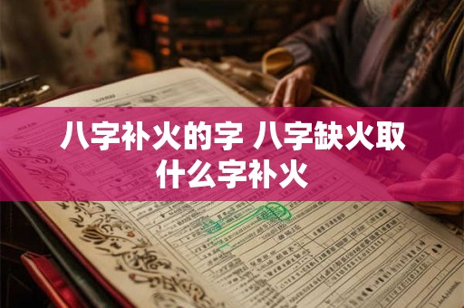八字补火的字 八字缺火取什么字补火