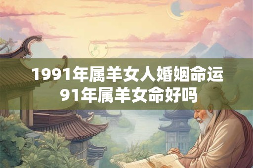 1991年属羊女人婚姻命运 91年属羊女命好吗
