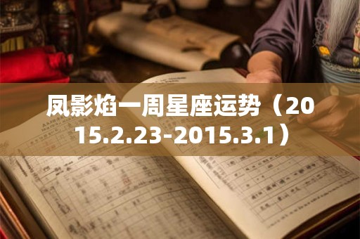 凤影焰一周星座运势（2015.2.23-2015.3.1）
