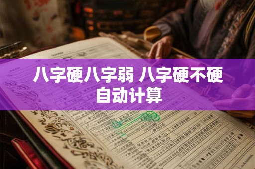 八字硬八字弱 八字硬不硬自动计算