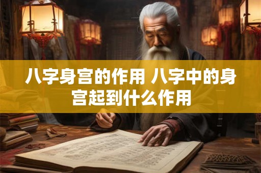 八字身宫的作用 八字中的身宫起到什么作用