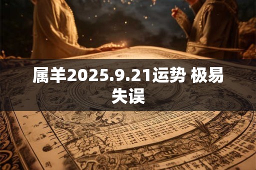 属羊2025.9.21运势 极易失误