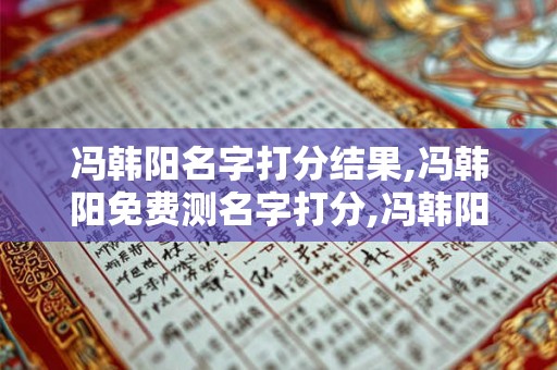 冯韩阳名字打分结果,冯韩阳免费测名字打分,冯韩阳周易免费测名字打分