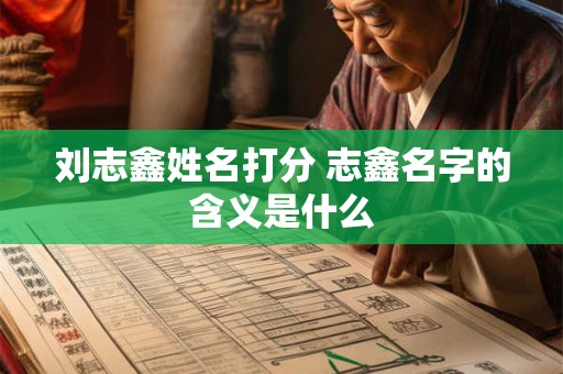 刘志鑫姓名打分 志鑫名字的含义是什么