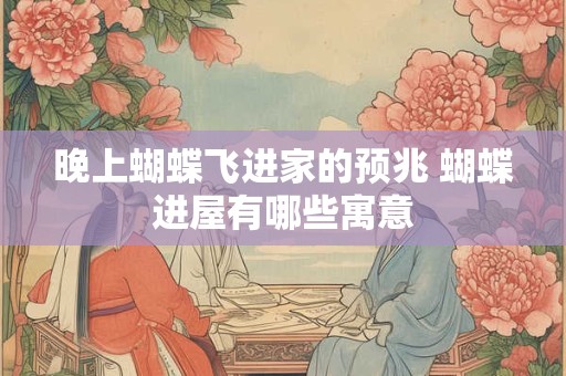 晚上蝴蝶飞进家的预兆 蝴蝶进屋有哪些寓意