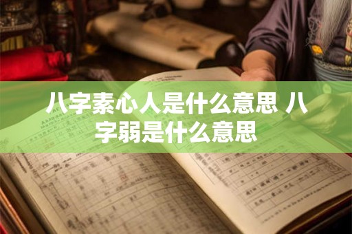 八字素心人是什么意思 八字弱是什么意思