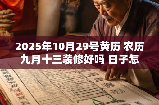 2025年10月29号黄历 农历九月十三装修好吗 日子怎么样