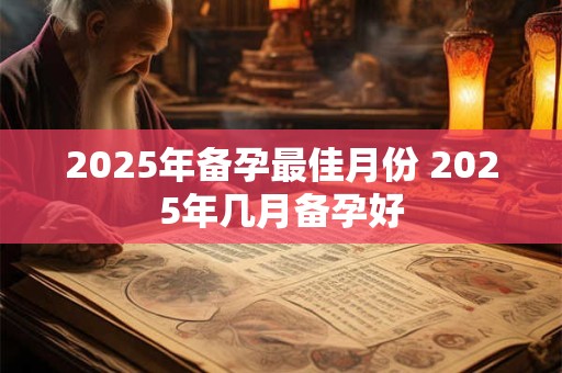 2025年备孕最佳月份 2025年几月备孕好