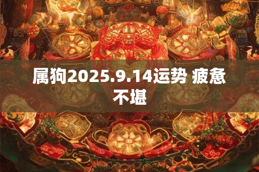 属狗2025.9.14运势 疲惫不堪