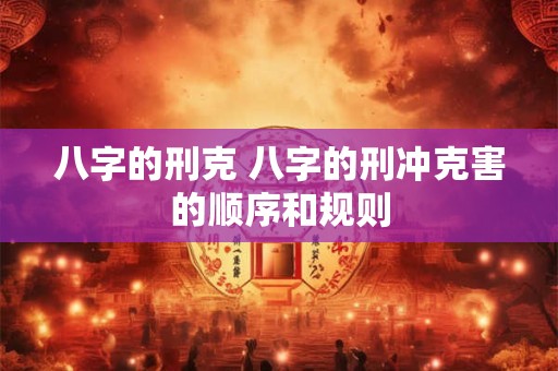 八字的刑克 八字的刑冲克害的顺序和规则