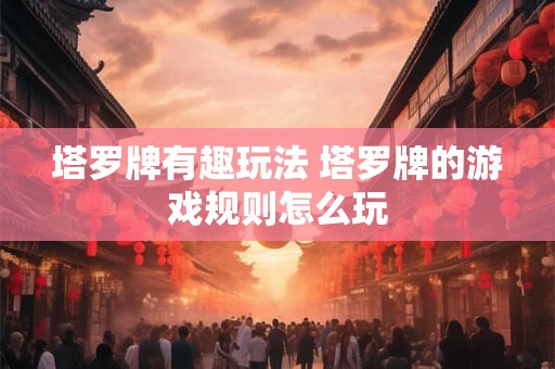 塔罗牌有趣玩法 塔罗牌的游戏规则怎么玩