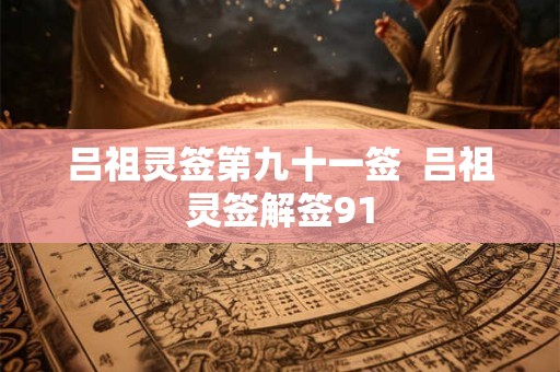 吕祖灵签第九十一签  吕祖灵签解签91