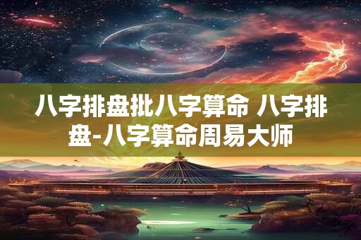 八字排盘批八字算命 八字排盘-八字算命周易大师