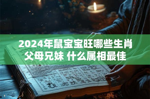 2024年鼠宝宝旺哪些生肖父母兄妹 什么属相最佳