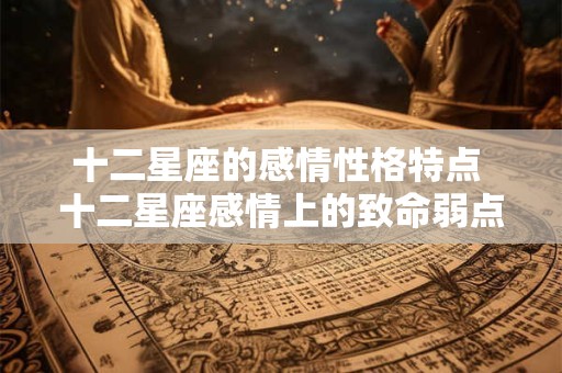 十二星座的感情性格特点 十二星座感情上的致命弱点