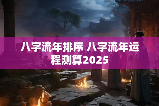八字流年排序 八字流年运程测算2025