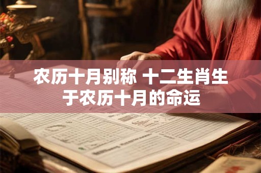 农历十月别称 十二生肖生于农历十月的命运 农历十月别称 十二生肖生于农历十月的命运