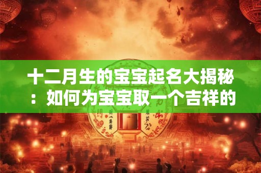 十二月生的宝宝起名大揭秘：如何为宝宝取一个吉祥的名字
