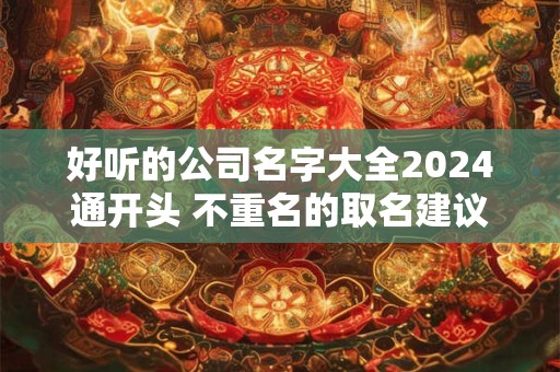 好听的公司名字大全2024通开头 不重名的取名建议