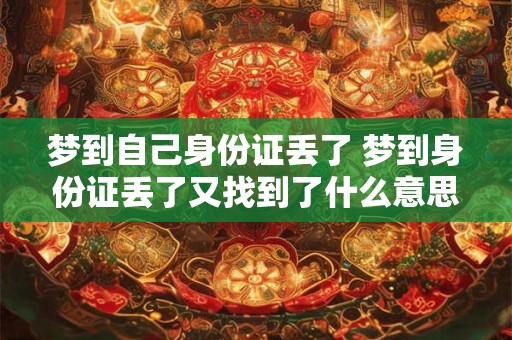梦到自己身份证丢了 梦到身份证丢了又找到了什么意思